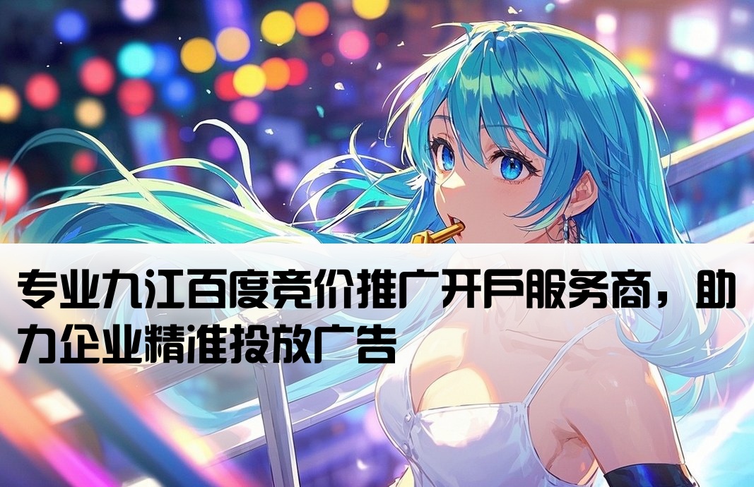 九江百度竞价开户公司